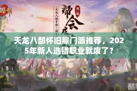 天龙八部怀旧服门派推荐，2025年新人选错职业就废了？