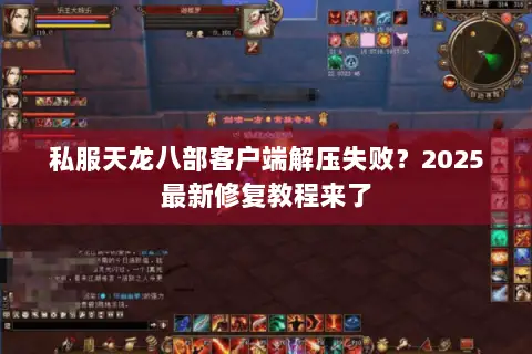 私服天龙八部客户端解压失败？2025最新修复教程来了