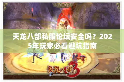 天龙八部私服论坛安全吗?2025年玩家必看避坑指南 天龙八部私服论坛安全吗?2025年玩家必看避坑指南