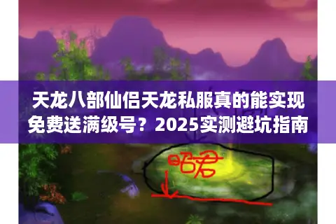 天龙八部仙侣天龙私服真的能实现免费送满级号?2025实测避坑指南 天龙八部仙侣天龙私服真的能实现免费送满级号?2025实测避坑指南