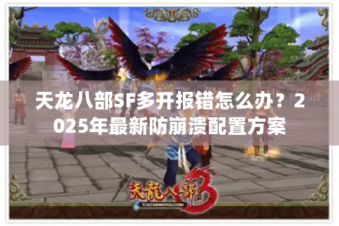 天龙八部SF多开报错怎么办?2025年最新防崩溃配置方案 天龙八部SF多开报错怎么办?2025年最新防崩溃配置方案