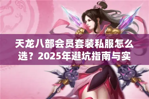 天龙八部会员套装私服怎么选？2025年避坑指南与实测推荐