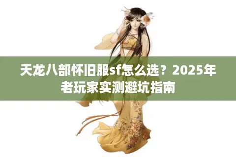天龙八部怀旧服sf怎么选?2025年老玩家实测避坑指南 天龙八部怀旧服sf怎么选?2025年老玩家实测避坑指南