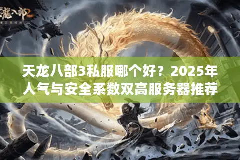 天龙八部3私服哪个好？2025年人气与安全系数双高服务器推荐