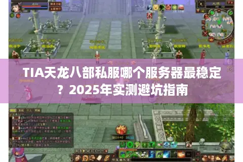 TIA天龙八部私服哪个服务器最稳定？2025年实测避坑指南