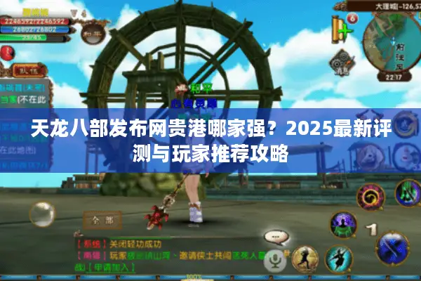 天龙八部发布网贵港哪家强？2025最新评测与玩家推荐攻略