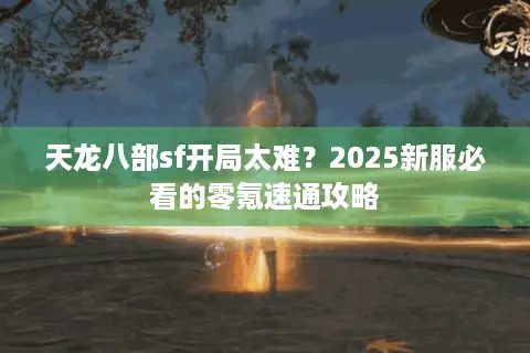 天龙八部sf开局太难？2025新服必看的零氪速通攻略