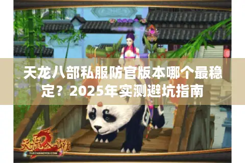 天龙八部私服防官版本哪个最稳定?2025年实测避坑指南 天龙八部私服防官版本哪个最稳定?2025年实测避坑指南