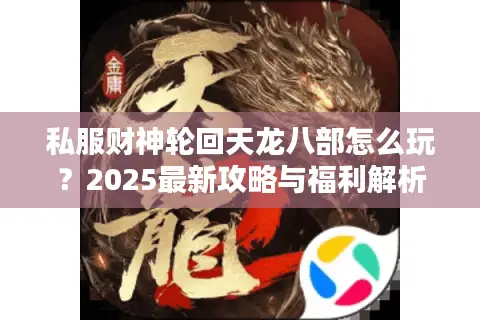 私服财神轮回天龙八部怎么玩？2025最新攻略与福利解析