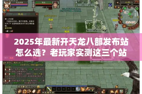 2025年最新开天龙八部发布站怎么选？老玩家实测这三个站最稳