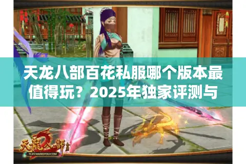 天龙八部百花私服哪个版本最值得玩？2025年独家评测与避坑指南