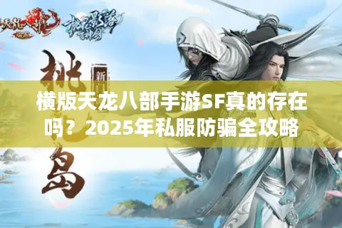 横版天龙八部手游SF真的存在吗？2025年私服防骗全攻略