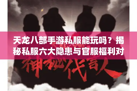 天龙八部手游私服能玩吗？揭秘私服六大隐患与官服福利对比