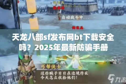 天龙八部sf发布网bt下载安全吗？2025年最新防骗手册