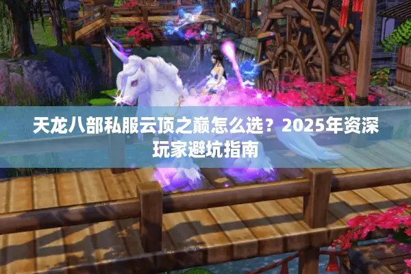 天龙八部私服云顶之巅怎么选?2025年资深玩家避坑指南 天龙八部私服云顶之巅怎么选?2025年资深玩家避坑指南