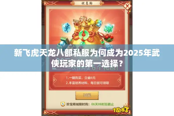 新飞虎天龙八部私服为何成为2025年武侠玩家的第一选择？