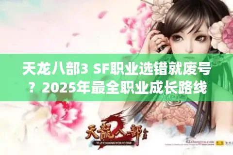 天龙八部3 SF职业选错就废号?2025年最全职业成长路线解析 天龙八部3 SF职业选错就废号?2025年最全职业成长路线解析