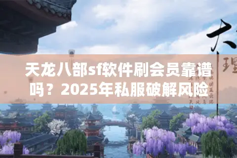 天龙八部sf软件刷会员靠谱吗？2025年私服破解风险实测报告