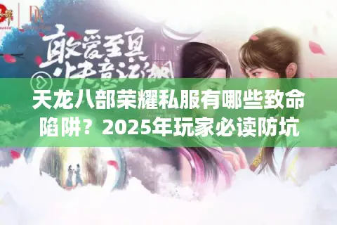 天龙八部荣耀私服有哪些致命陷阱？2025年玩家必读防坑手册