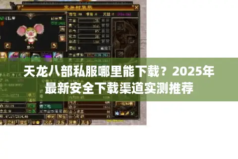 天龙八部私服哪里能下载？2025年最新安全下载渠道实测推荐