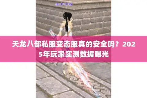 天龙八部私服变态服真的安全吗?2025年玩家实测数据曝光 天龙八部私服变态服真的安全吗?2025年玩家实测数据曝光