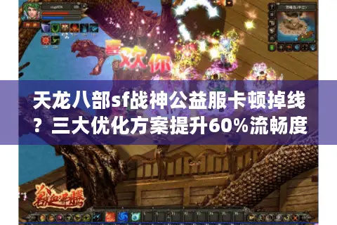 天龙八部sf战神公益服卡顿掉线？三大优化方案提升60%流畅度