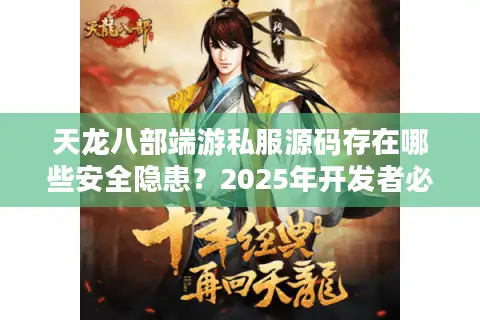 天龙八部端游私服源码存在哪些安全隐患?2025年开发者必看技术解析 天龙八部端游私服源码存在哪些安全隐患?2025年开发者必看技术解析