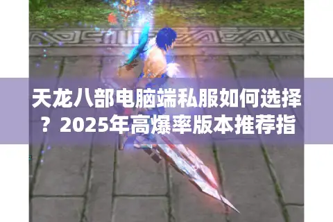 天龙八部电脑端私服如何选择？2025年高爆率版本推荐指南