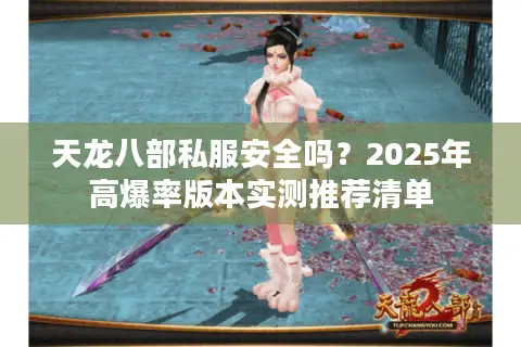 天龙八部私服安全吗？2025年高爆率版本实测推荐清单