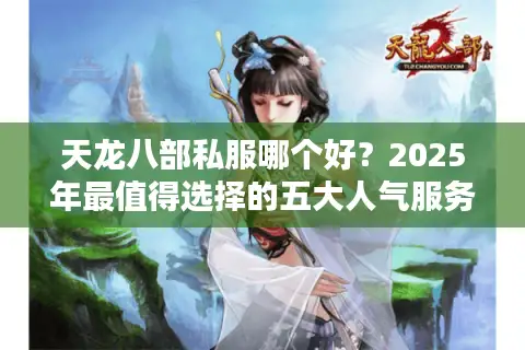 天龙八部私服哪个好？2025年最值得选择的五大人气服务器测评