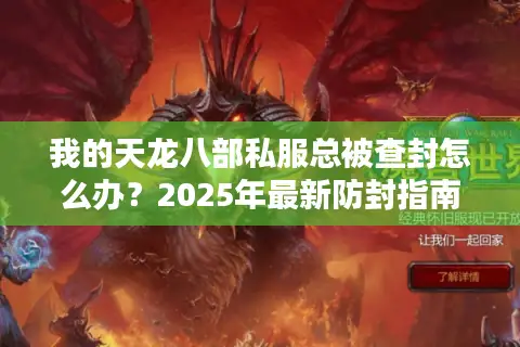 我的天龙八部私服总被查封怎么办？2025年最新防封指南