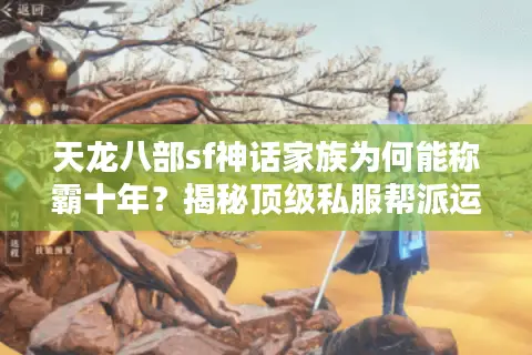 天龙八部sf神话家族为何能称霸十年？揭秘顶级私服帮派运营法则