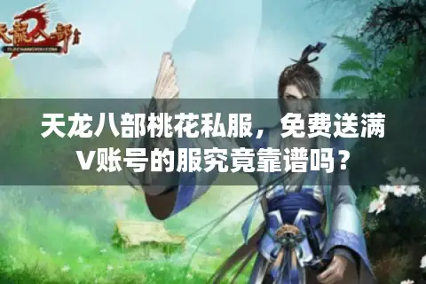 天龙八部桃花私服，免费送满V账号的服究竟靠谱吗？