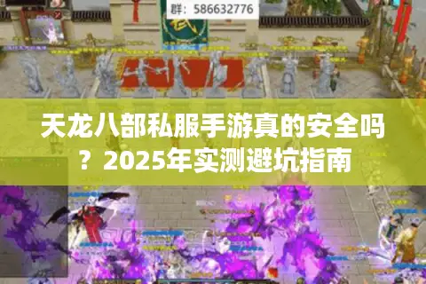 天龙八部私服手游真的安全吗？2025年实测避坑指南