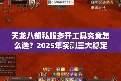 天龙八部私服多开工具究竟怎么选?2025年实测三大稳定防封方案 天龙八部私服多开工具究竟怎么选?2025年实测三大稳定防封方案