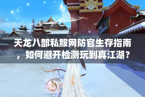 天龙八部私服网防官生存指南，如何避开检测玩到真江湖？