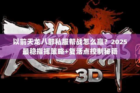 以前天龙八部私服帮战怎么赢?2025最稳指挥策略+复活点控制秘籍 以前天龙八部私服帮战怎么赢?2025最稳指挥策略+复活点控制秘籍