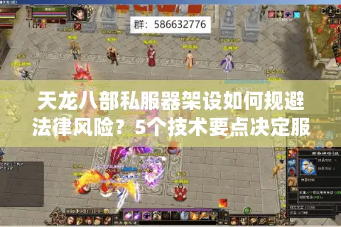 天龙八部私服器架设如何规避法律风险？5个技术要点决定服务器寿命