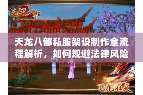 天龙八部私服架设制作全流程解析，如何规避法律风险稳定开服？