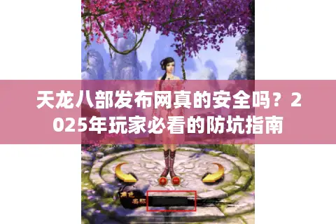 天龙八部发布网真的安全吗？2025年玩家必看的防坑指南