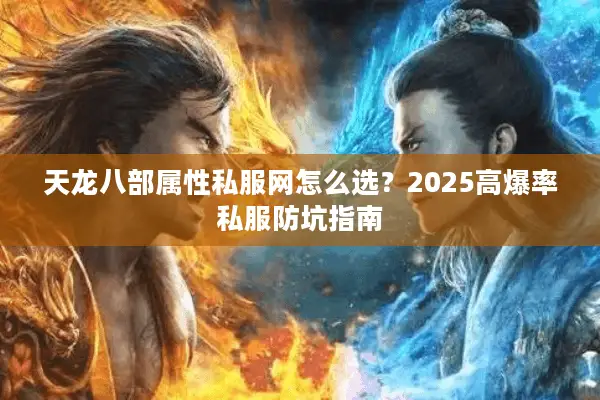 天龙八部属性私服网怎么选？2025高爆率私服防坑指南
