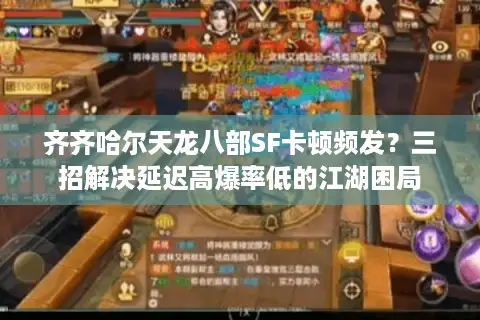 齐齐哈尔天龙八部SF卡顿频发？三招解决延迟高爆率低的江湖困局