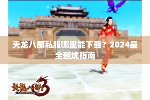 天龙八部私服哪里能下载？2024最全避坑指南