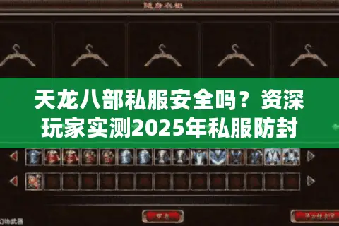 天龙八部私服安全吗?资深玩家实测2025年私服防封号攻略 天龙八部私服安全吗?资深玩家实测2025年私服防封号攻略