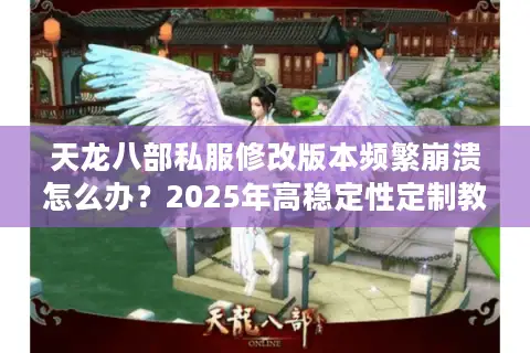 天龙八部私服修改版本频繁崩溃怎么办？2025年高稳定性定制教程