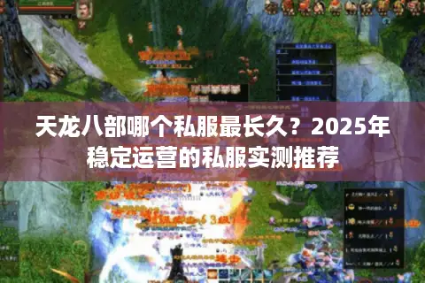 天龙八部哪个私服最长久？2025年稳定运营的私服实测推荐