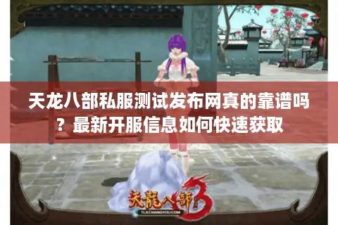 天龙八部私服测试发布网真的靠谱吗？最新开服信息如何快速获取