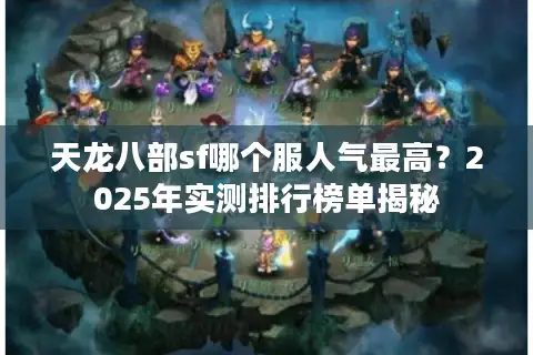 天龙八部sf哪个服人气最高？2025年实测排行榜单揭秘