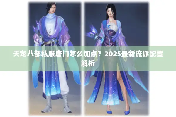 天龙八部私服唐门怎么加点?2025最新流派配置解析 天龙八部私服唐门怎么加点?2025最新流派配置解析