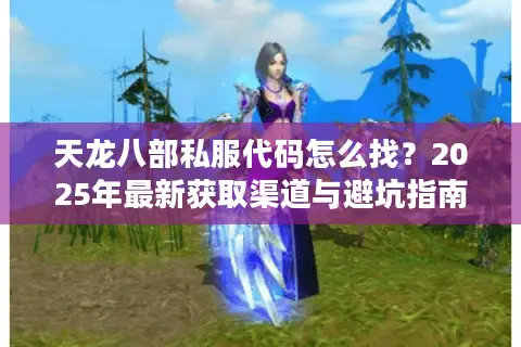 天龙八部私服代码怎么找？2025年最新获取渠道与避坑指南